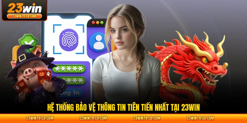 Hệ thống bảo vệ thông tin tiên tiến nhất tại 23WIN